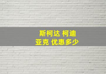 斯柯达 柯迪亚克 优惠多少